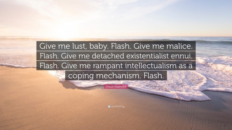 Chuck Palahniuk Quote: “Give me lust, baby. Flash. Give me malice. Flash. Give me detached existentialist ennui. Flash. Give me rampant intellectualism as a coping mechanism. Flash.”