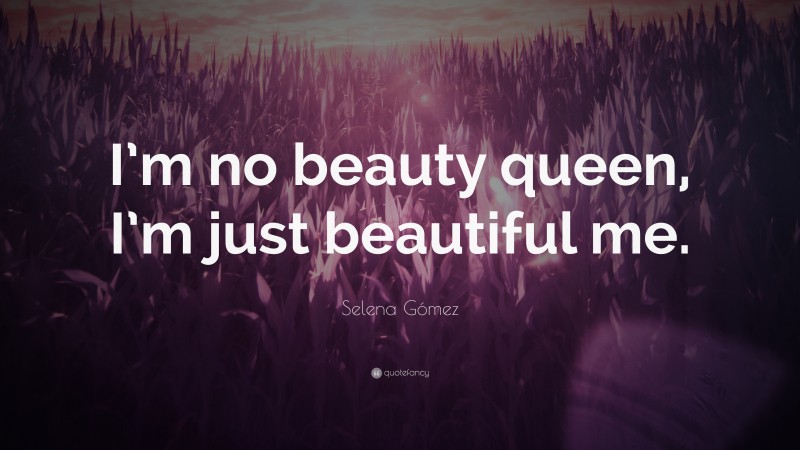 Selena Gómez Quote: “I’m no beauty queen, I’m just beautiful me.”