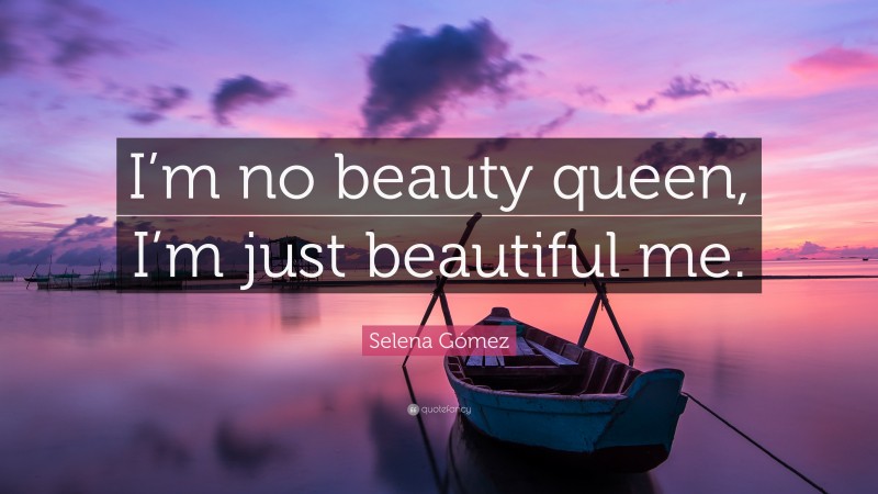 Selena Gómez Quote: “I’m no beauty queen, I’m just beautiful me.”