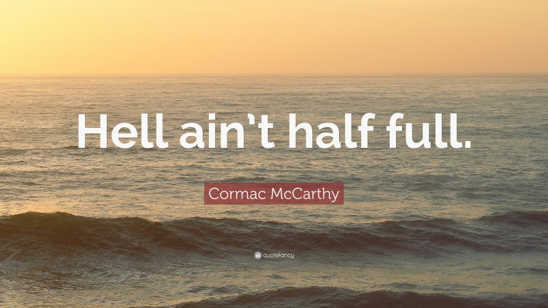 Cormac McCarthy Quote: “Hell ain’t half full.”