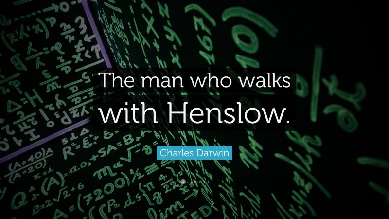 Charles Darwin Quote: “The man who walks with Henslow.”