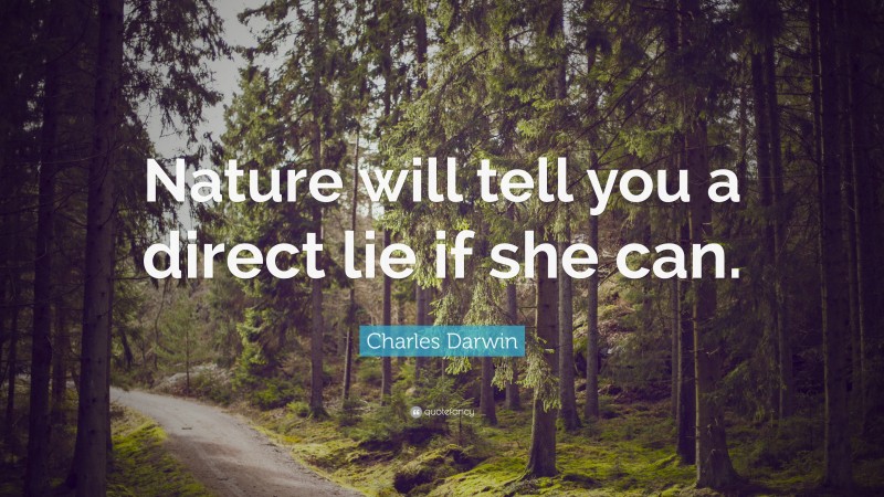 Charles Darwin Quote: “Nature will tell you a direct lie if she can.”