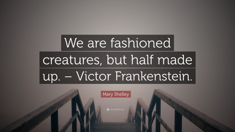 Mary Shelley Quote: “We are fashioned creatures, but half made up. – Victor Frankenstein.”