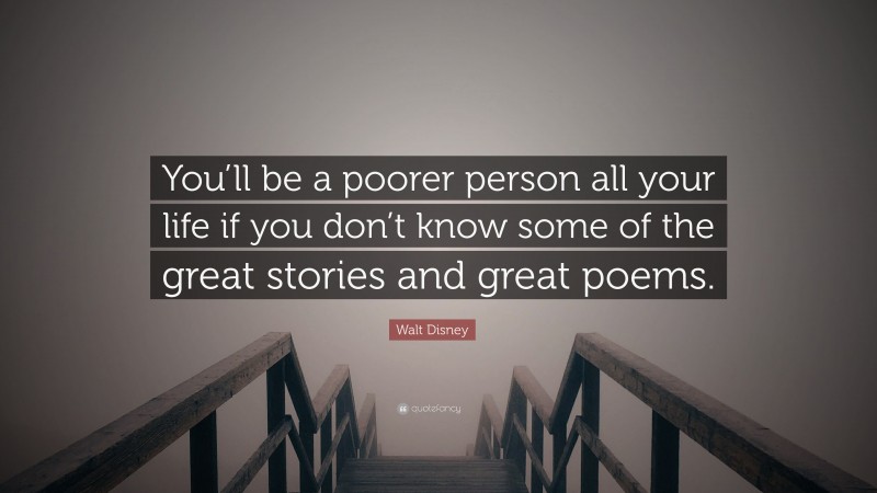 Walt Disney Quote: “You’ll be a poorer person all your life if you don’t know some of the great stories and great poems.”