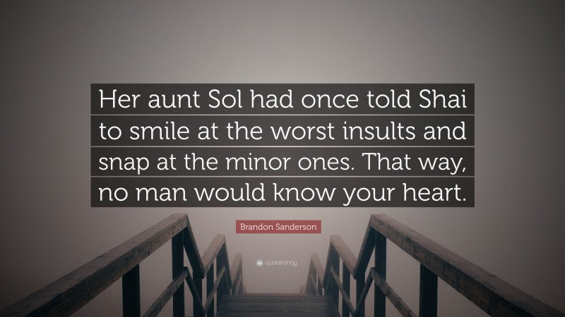 Brandon Sanderson Quote: “Her aunt Sol had once told Shai to smile at the worst insults and snap at the minor ones. That way, no man would know your heart.”