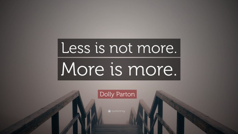 Dolly Parton Quote: “Less is not more. More is more.”