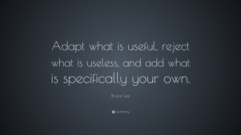 Bruce Lee Quote: “Adapt what is useful, reject what is useless, and add ...