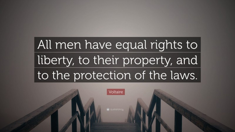 Voltaire Quote: “All men have equal rights to liberty, to their property, and to the protection of the laws.”