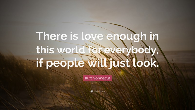 Kurt Vonnegut Quote: “There is love enough in this world for everybody, if people will just look.”