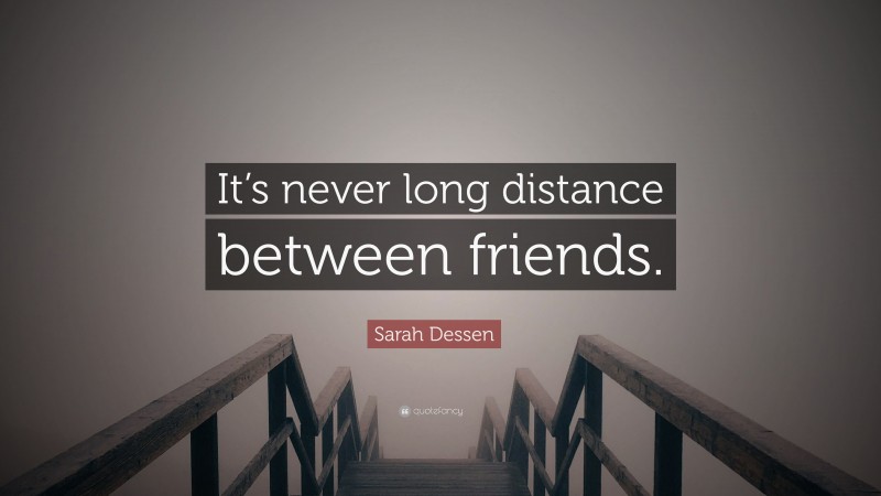 Sarah Dessen Quote: “It’s never long distance between friends.”