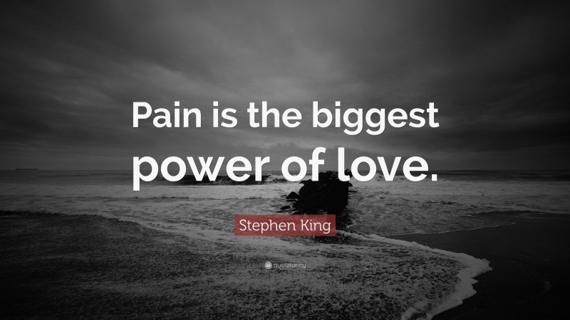 Stephen King Quote: “Pain is the biggest power of love.”