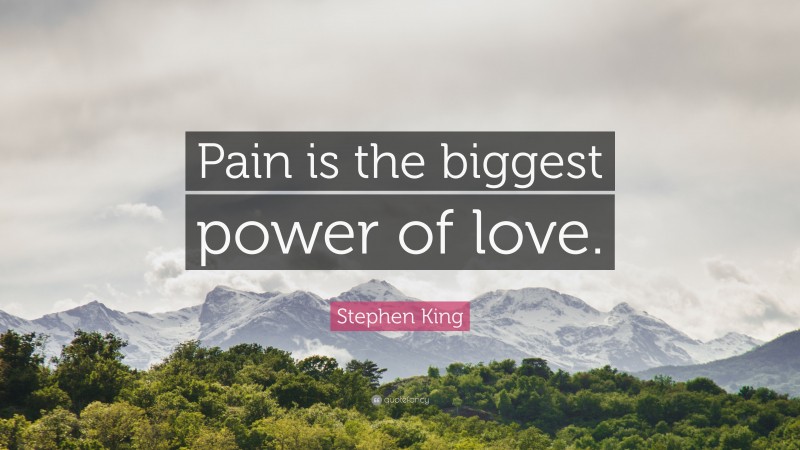Stephen King Quote: “Pain is the biggest power of love.”