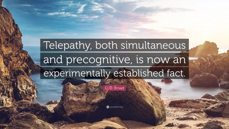 C. D. Broad Quote: “Telepathy, both simultaneous and precognitive, is now an experimentally established fact.”