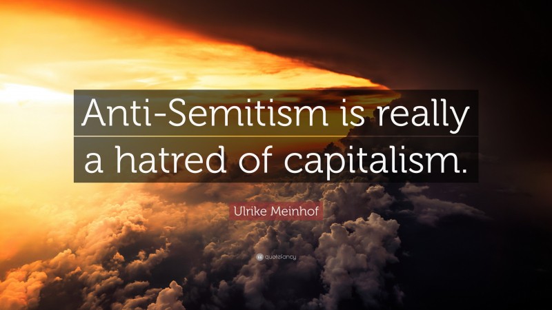 Ulrike Meinhof Quote: “Anti-Semitism is really a hatred of capitalism.”