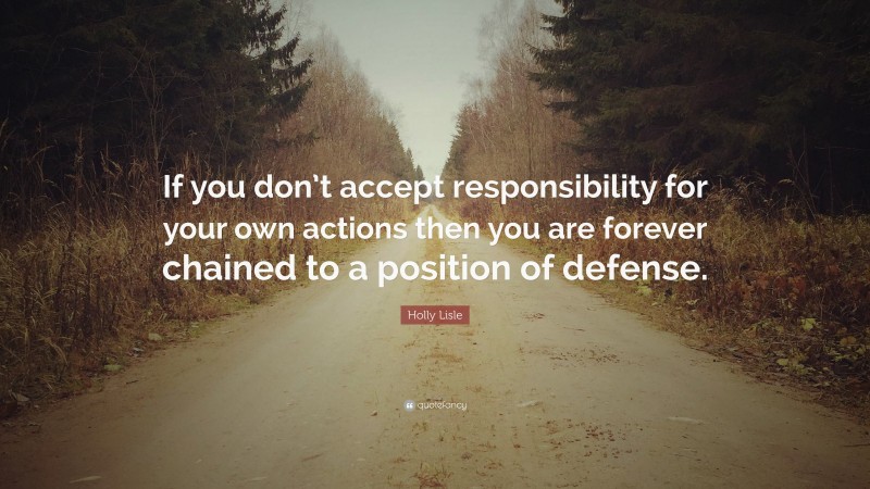 Holly Lisle Quote: “If you don’t accept responsibility for your own actions then you are forever chained to a position of defense.”