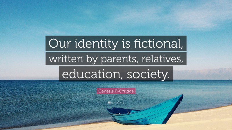 Genesis P-Orridge Quote: “Our identity is fictional, written by parents, relatives, education, society.”