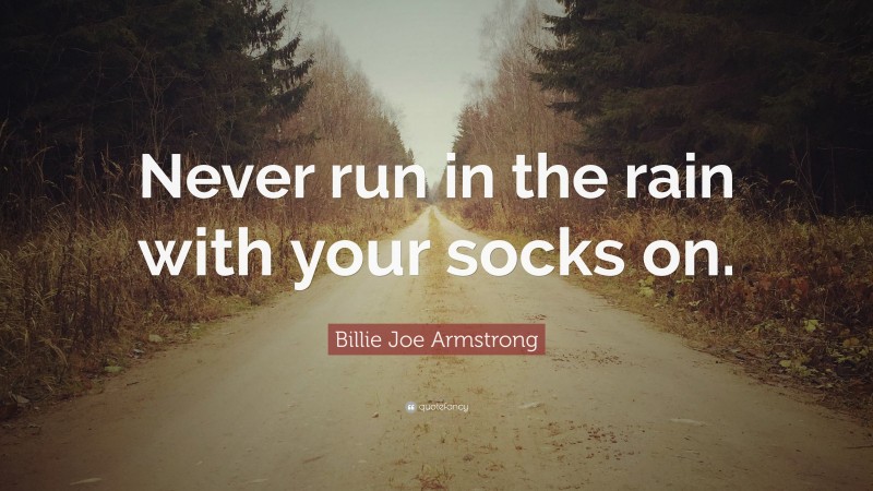 Billie Joe Armstrong Quote: “Never run in the rain with your socks on.”