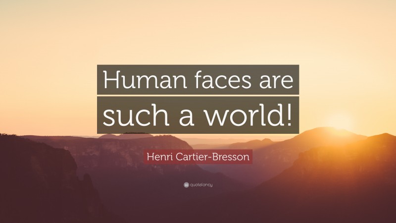 Henri Cartier-Bresson Quote: “Human faces are such a world!”