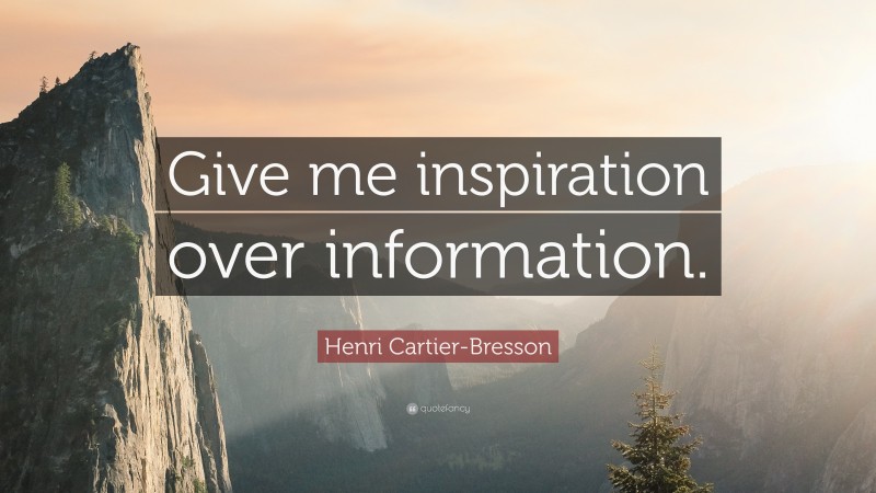 Henri Cartier-Bresson Quote: “Give me inspiration over information.”