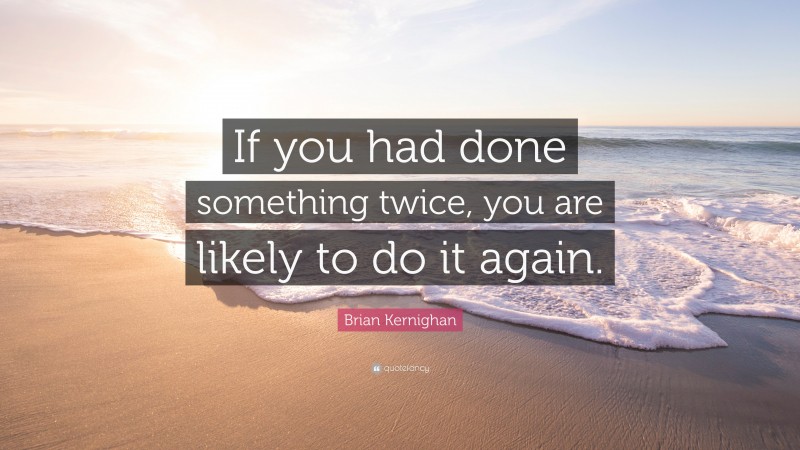 Brian Kernighan Quote: “If you had done something twice, you are likely to do it again.”