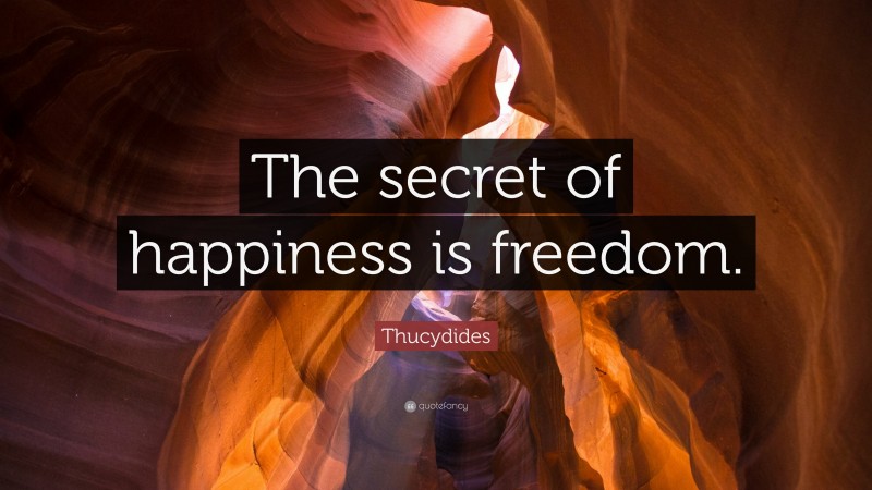 Thucydides Quote: “The Secret Of Happiness Is Freedom.”