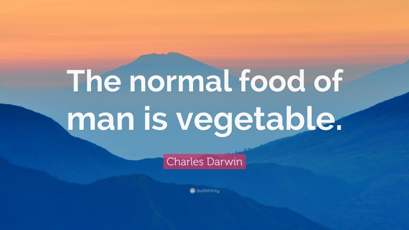 Charles Darwin Quote: “The normal food of man is vegetable.”