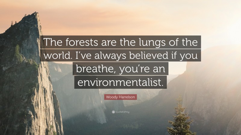 Woody Harrelson Quote: “The forests are the lungs of the world. I’ve always believed if you breathe, you’re an environmentalist.”