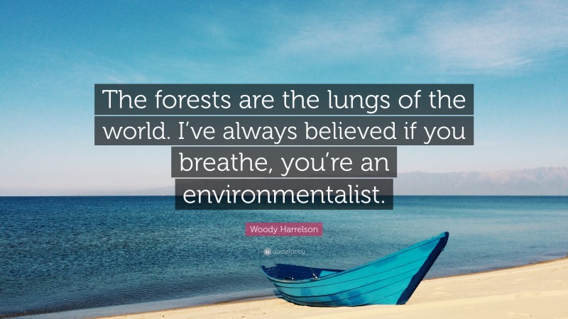 Woody Harrelson Quote: “The forests are the lungs of the world. I’ve always believed if you breathe, you’re an environmentalist.”