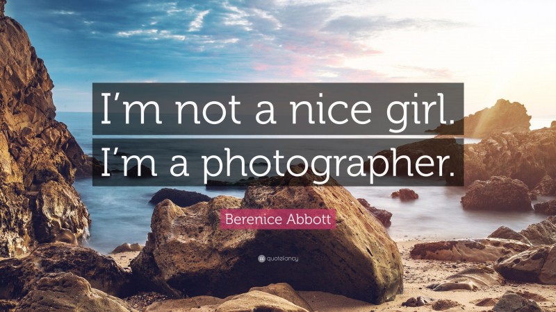 Berenice Abbott Quote: “I’m not a nice girl. I’m a photographer.”