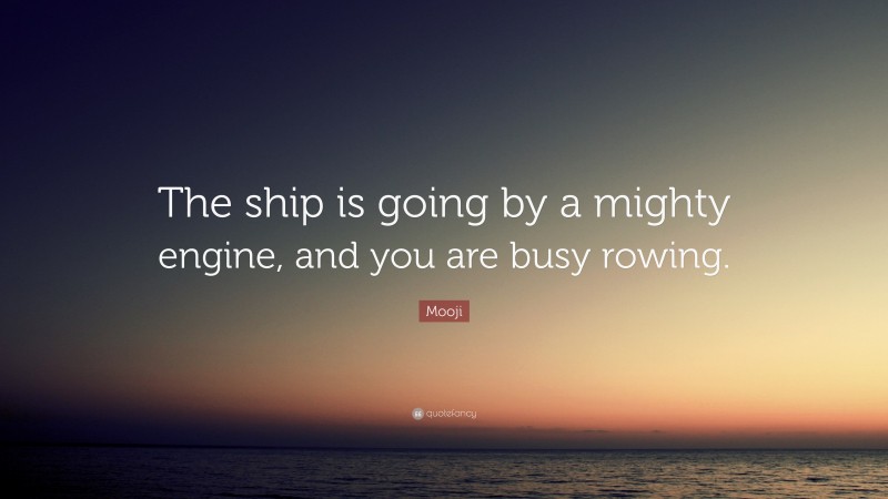 Mooji Quote: “The ship is going by a mighty engine, and you are busy rowing.”