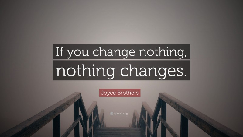 Joyce Brothers Quote: “If you change nothing, nothing changes.”