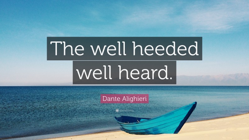 Dante Alighieri Quote: “The well heeded well heard.”
