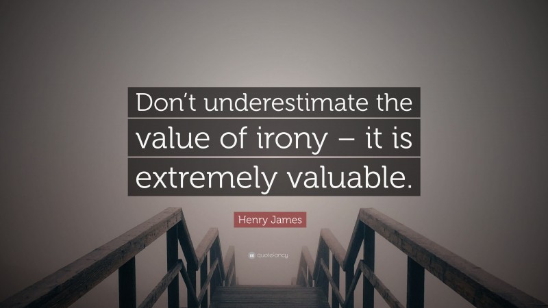 Henry James Quote: “Don’t underestimate the value of irony – it is extremely valuable.”