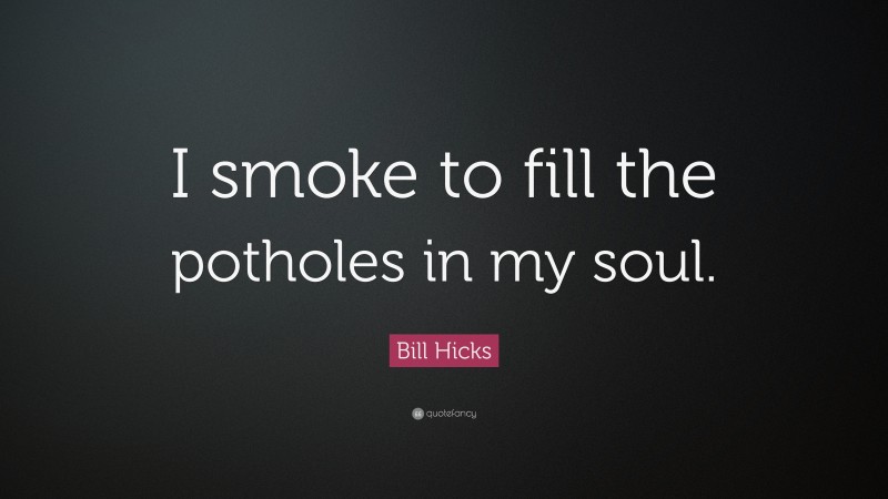 Bill Hicks Quote: “I smoke to fill the potholes in my soul.”