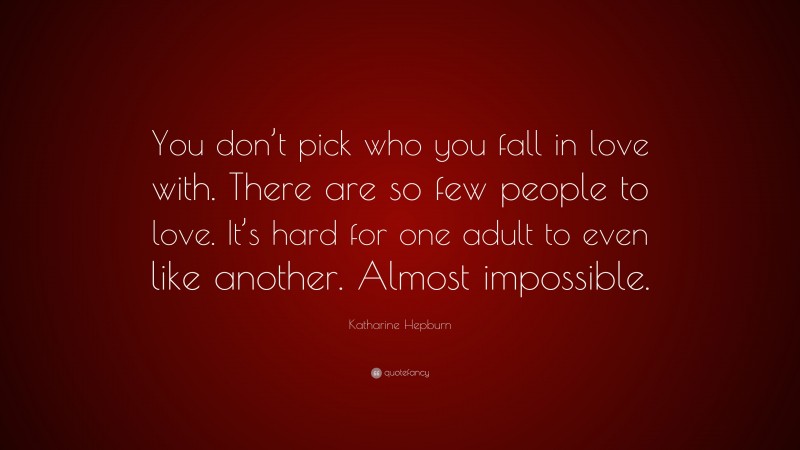Katharine Hepburn Quote: “You don’t pick who you fall in love with. There are so few people to love. It’s hard for one adult to even like another. Almost impossible.”