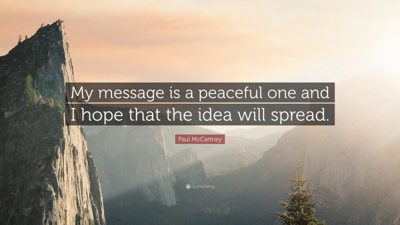 Paul McCartney Quote: “My message is a peaceful one and I hope that the idea will spread.”