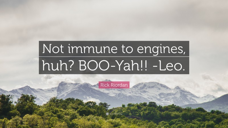 Rick Riordan Quote: “Not immune to engines, huh? BOO-Yah!! -Leo.”