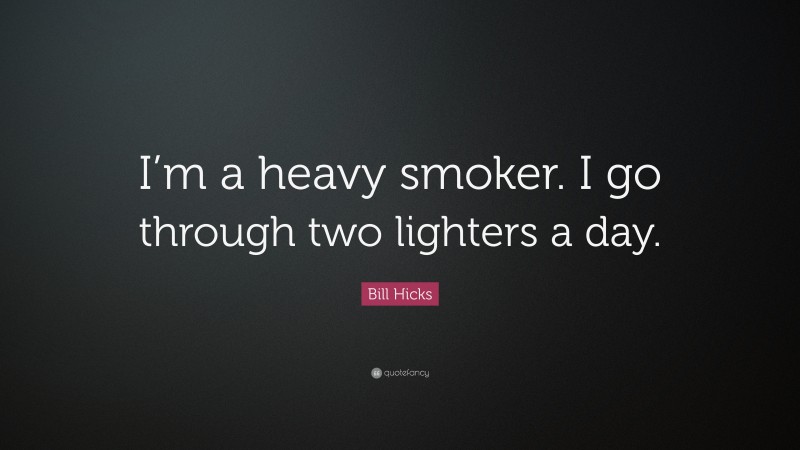 Bill Hicks Quote: “I’m a heavy smoker. I go through two lighters a day.”