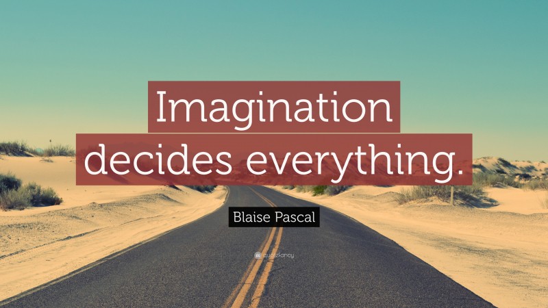 Blaise Pascal Quote: “Imagination decides everything.”