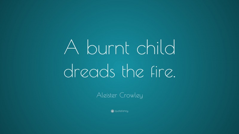 Aleister Crowley Quote: “A burnt child dreads the fire.”