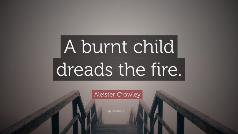 Aleister Crowley Quote: “A burnt child dreads the fire.”
