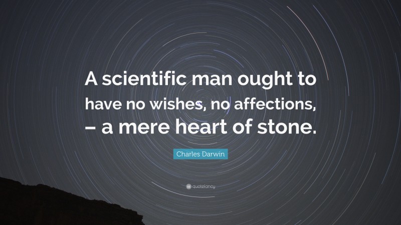 Charles Darwin Quote: “A scientific man ought to have no wishes, no affections, – a mere heart of stone.”