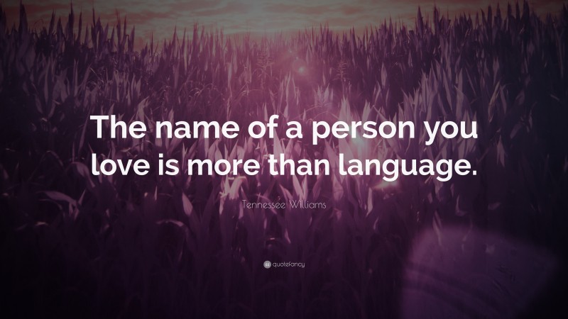 Tennessee Williams Quote: “The name of a person you love is more than language.”