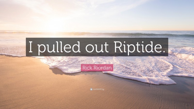 Rick Riordan Quote: “I pulled out Riptide.”