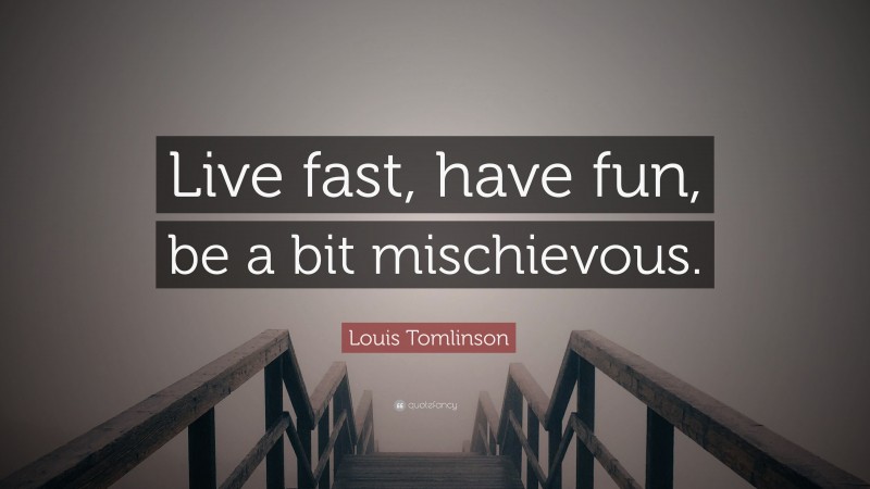 Louis Tomlinson Quote: “Live fast, have fun, be a bit mischievous.”