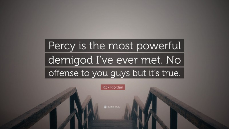 Rick Riordan Quote: “Percy is the most powerful demigod I’ve ever met. No offense to you guys but it’s true.”