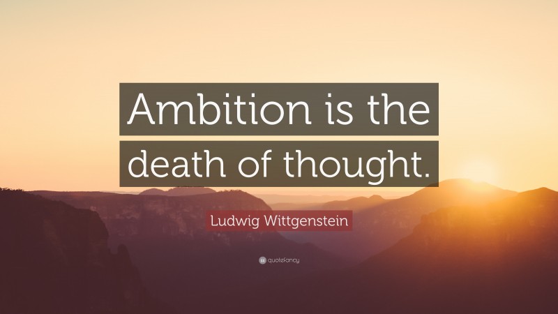 Ludwig Wittgenstein Quote: “Ambition is the death of thought.”