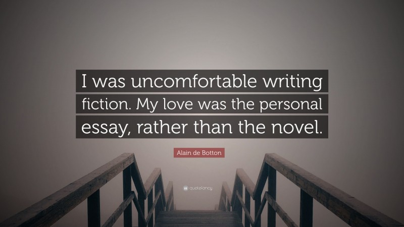 Alain de Botton Quote: “I was uncomfortable writing fiction. My love was the personal essay, rather than the novel.”