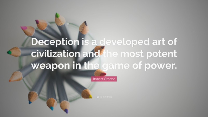 Robert Greene Quote: “Deception is a developed art of civilization and the most potent weapon in the game of power.”