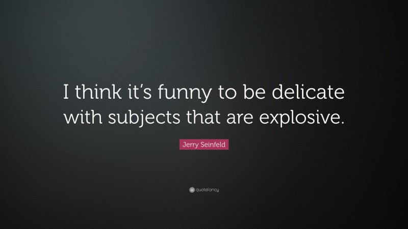 Jerry Seinfeld Quote: “I think it’s funny to be delicate with subjects that are explosive.”